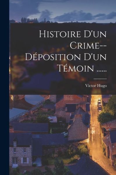 Histoire D'un Crime--déposition D'un Témoin ...... - LLC Creative Media Partners - Livros - Creative Media Partners, LLC - 9781018771489 - 27 de outubro de 2022