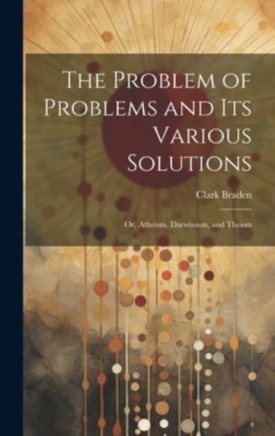 Cover for Clark Braden · Problem of Problems and Its Various Solutions (Book) (2023)