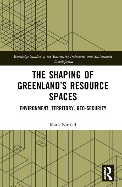 Cover for Nuttall, Mark (University of Alberta, Canada) · The Shaping of Greenland’s Resource Spaces: Environment, Territory, Geo-Security - Routledge Studies of the Extractive Industries and Sustainable Development (Hardcover Book) (2023)