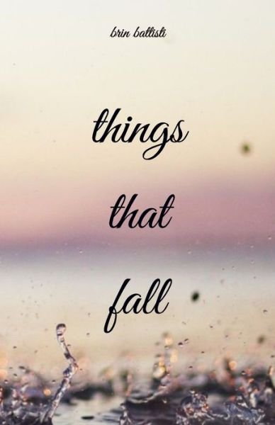 Things That Fall a Poetry Collection - Brin Battisti - Books - Independently published - 9781091590489 - June 1, 2019