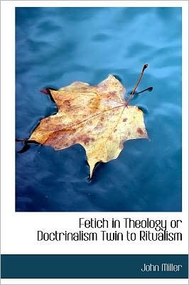 Cover for John Miller · Fetich in Theology or Doctrinalism Twin to Ritualism (Hardcover Book) (2009)