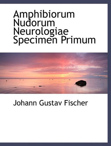 Cover for Johann Gustav Fischer · Amphibiorum Nudorum Neurologiae Specimen Primum (Paperback Book) [Latin, Large Type edition] (2009)