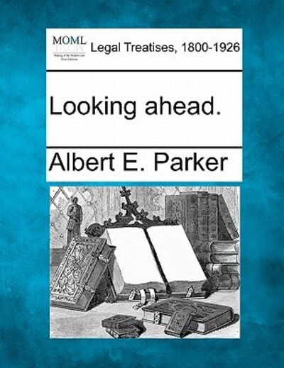 Looking Ahead. - Albert E Parker - Books - Gale Ecco, Making of Modern Law - 9781240134489 - December 20, 2010