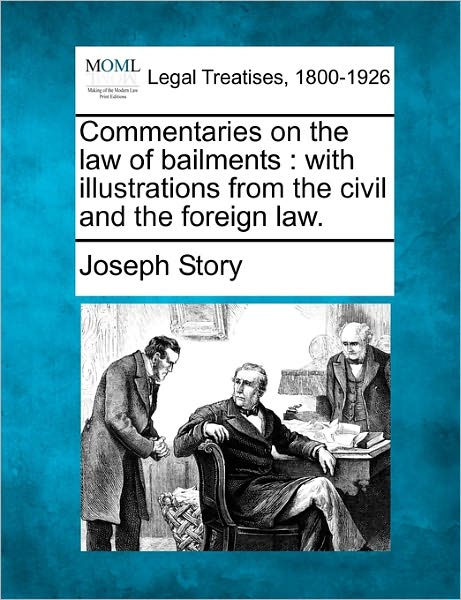 Commentaries on the Law of Bailments: with Illustrations from the Civil and the Foreign Law. - Joseph Story - Kirjat - Gale Ecco, Making of Modern Law - 9781240189489 - torstai 23. joulukuuta 2010