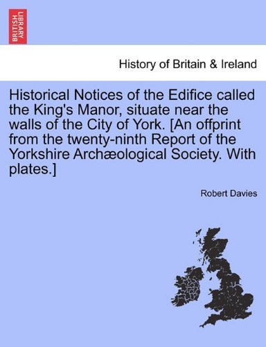 Cover for Robert Davies · Historical Notices of the Edifice Called the King's Manor, Situate Near the Walls of the City of York. [an Offprint from the Twenty-ninth Report of the Yorkshire Archæological Society. with Plates.] (Paperback Book) (2011)