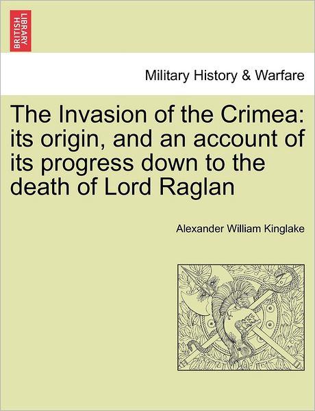 Cover for Alexander William Kinglake · The Invasion of the Crimea: Its Origin, and an Account of Its Progress Down to the Death of Lord Raglan (Paperback Book) (2011)