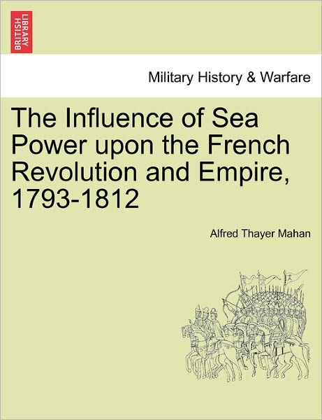 Cover for Alfred Thayer Mahan · The Influence of Sea Power Upon the French Revolution and Empire, 1793-1812 (Paperback Book) (2011)