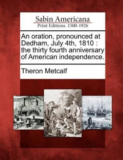 Cover for Theron Metcalf · An Oration, Pronounced at Dedham, July 4th, 1810: the Thirty Fourth Anniversary of American Independence. (Paperback Book) (2012)