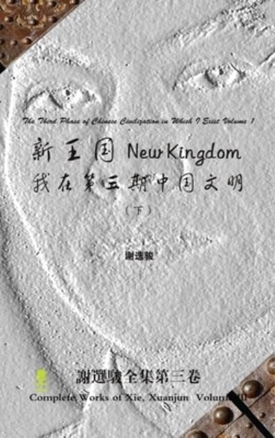New Kingdom - the Third Phase of Chinese Civilization in Which I Exist Volume 2 &#26032; &#29579; &#22269; - &#25105; &#22312; &#31532; &#19977; &#26399; &#20013; &#22269; &#25991; &#26126; (&#19979; ) - Xuanjun Xie - Books - Lulu Press, Inc. - 9781365239489 - July 6, 2016