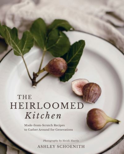 Cover for Ashley Schoenith · The Heirloomed Kitchen: Made-from-Scratch Recipes to Gather Around for Generations (Hardcover Book) (2024)