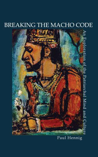 Cover for Paul Hennig · Breaking the Macho Code: an Exploration of the Patriarchal Mind and Culture (Paperback Book) (2006)