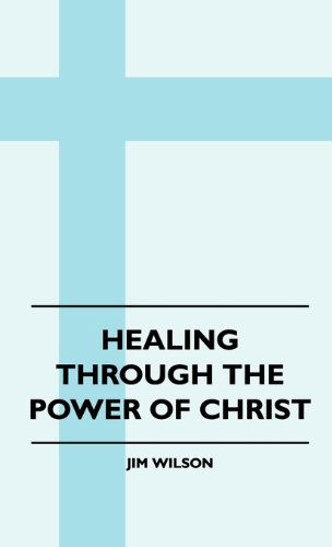 Healing Through the Power of Christ - Jim Wilson - Books - Harding Press - 9781445515489 - July 27, 2010