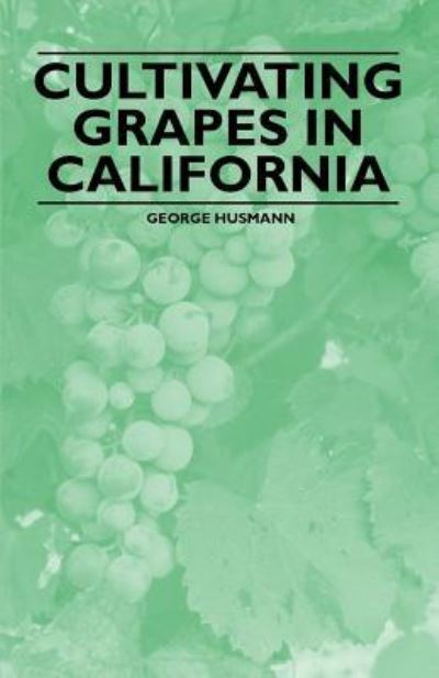 Cultivating Grapes in California - George Husmann - Libros - Kormendi Press - 9781446534489 - 8 de febrero de 2011