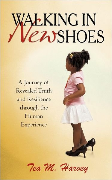 Cover for Tea M Harvey · Walking in New Shoes: a Journey of Revealed Truth and Resilience Through the Human Experience (Taschenbuch) (2010)
