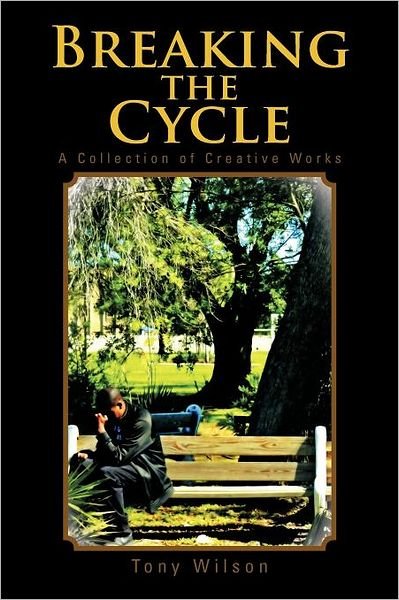Breaking the Cycle: a Collection of Creative Works - Tony Wilson - Livros - Authorhouse - 9781468596489 - 1 de junho de 2012