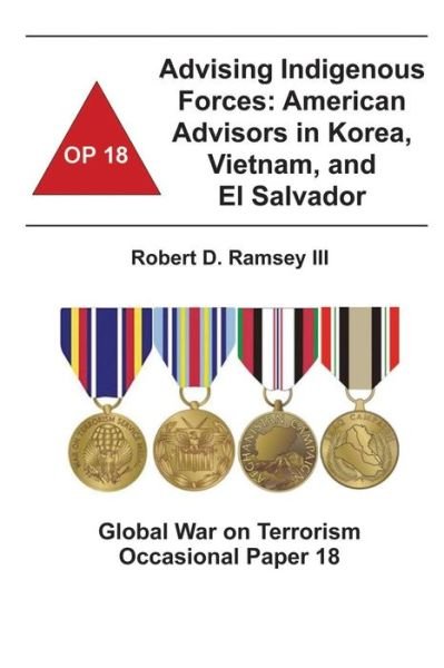 Cover for Combat Studies Institute · Advising Indigenous Forces:  American Advisors in Korea, Vietnam, and El Salvador: Global War on Terrorism Occasional Paper 18 (Paperback Book) (2012)