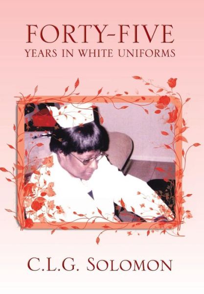 Cover for C L G Solomon · Forty-five Years in White Uniforms (Hardcover Book) (2013)