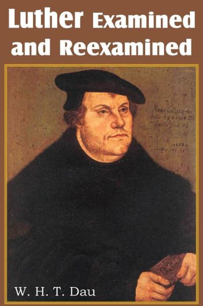 Cover for W H T Dau · Luther Examined and Reexamined; a Review of Catholic Criticism and a Plea for Revaluation (Paperback Book) (2013)