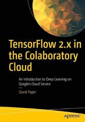 TensorFlow 2.x in the Colaboratory Cloud: An Introduction to Deep Learning on Google's Cloud Service - David Paper - Bøger - APress - 9781484266489 - 14. januar 2021