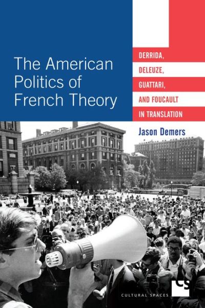 Cover for Jason Demers · The American Politics of French Theory: Derrida, Deleuze, Guattari, and Foucault in Translation - Cultural Spaces (Hardcover Book) (2018)