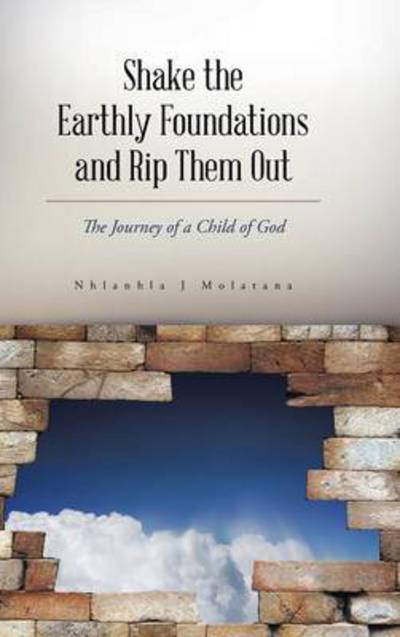 Cover for Nhlanhla J Molatana · Shake the Earthly Foundations and Rip Them Out: the Journey of a Child of God (Gebundenes Buch) (2014)