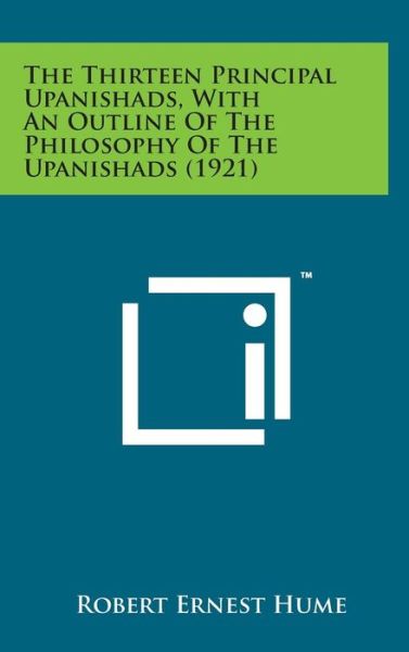 The Thirteen Principal Upanishads, with an Outline of the Philosophy of the Upanishads (1921) - Robert Ernest Hume - Books - Literary Licensing, LLC - 9781498171489 - August 7, 2014