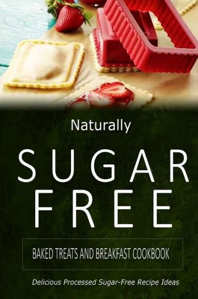Cover for Naturally Sugar-free · Naturally Sugar-free - Baked Treats and Breakfast Cookbook: Delicious Sugar-free and Diabetic-friendly Recipes for the Health-conscious (Paperback Book) (2014)