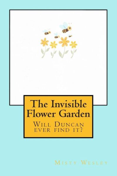 The Invisible Flower Garden: Will Duncan Ever Find It? - Misty L Wesley - Libros - Createspace - 9781502472489 - 22 de septiembre de 2014