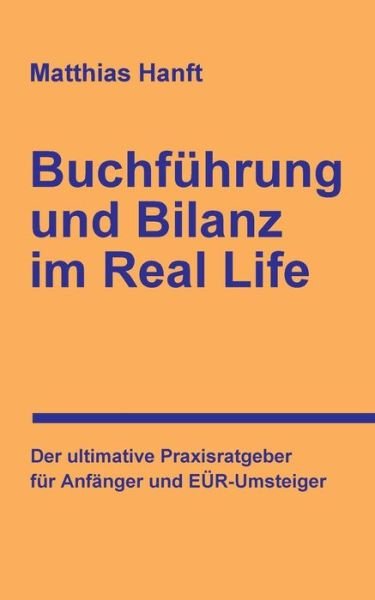 Cover for Matthias Hanft · Buchfuhrung Und Bilanz Im Real Life: Der Ultimative Praxisratgeber Fur Anfanger Und Eur-umsteiger (Paperback Book) (2015)