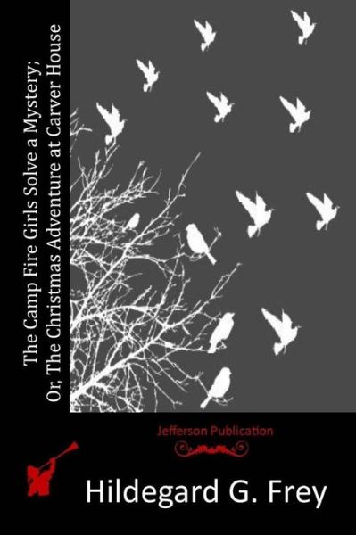 The Camp Fire Girls Solve a Mystery; Or, the Christmas Adventure at Carver House - Hildegard G Frey - Livres - Createspace - 9781516837489 - 10 août 2015