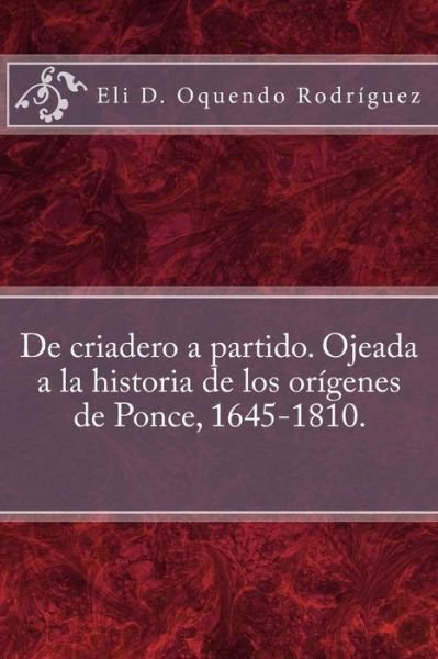 Cover for Eli D Oquendo Rodriguez · De Criadero a Partido. Ojeada a La Historia De Los Origenes De Ponce, 1645-1810. (Paperback Bog) (2015)