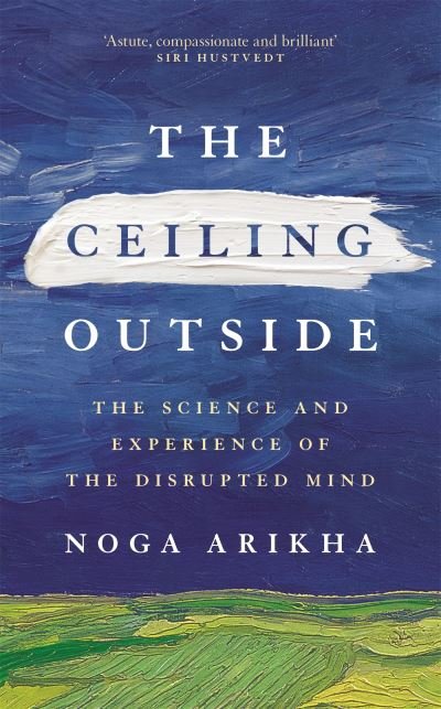 Cover for Noga Arikha · The Ceiling Outside: The Science and Experience of the Disrupted Mind (Paperback Book) (2023)