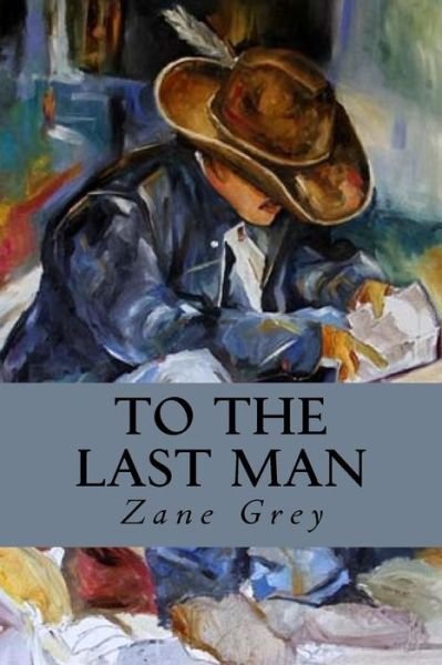 To The Last Man - Zane Grey - Książki - Createspace Independent Publishing Platf - 9781533162489 - 9 maja 2016