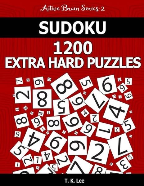 Sudoku 1,200 Extra Hard Puzzles. Keep Your Brain Active For Hours. - T K Lee - Books - Createspace Independent Publishing Platf - 9781537234489 - August 23, 2016