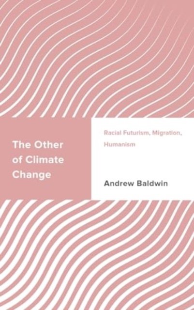 The Other of Climate Change: Racial Futurism, Migration, Humanism - Challenging Migration Studies - Andrew Baldwin - Libros - Rowman & Littlefield - 9781538196489 - 15 de marzo de 2024
