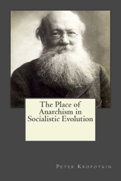 The Place of Anarchism in Socialistic Evolution - Peter Kropotkin - Kirjat - Createspace Independent Publishing Platf - 9781546751489 - keskiviikko 17. toukokuuta 2017