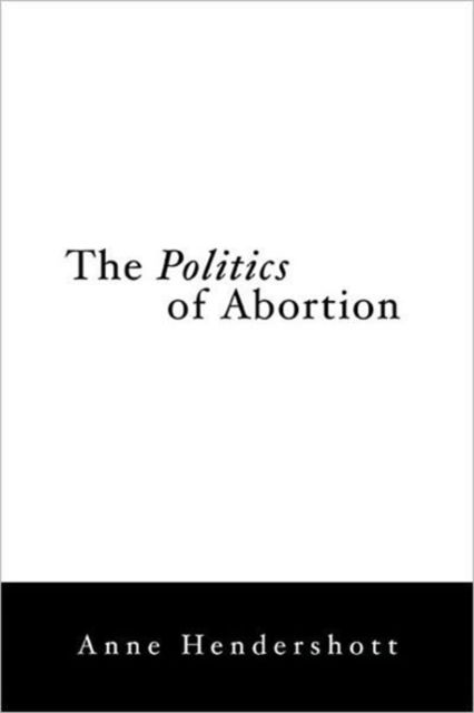 Cover for Anne Hendershott · The Politics of Abortion (Hardcover Book) (2006)