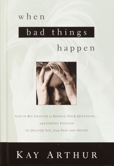 Cover for Kay Arthur · When Bad Things Happen: God Is Big Enough to Handle Your Questions . . . And Strong Enough to Deliver You from Pain and Doubt (Paperback Book) (2002)