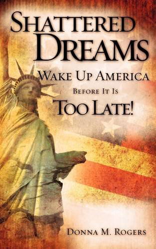 Cover for Donna M. Rogers · Shattered Dreams - Wake Up America Before It is Too Late! (Paperback Book) (2009)
