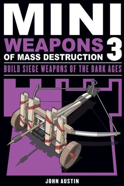 Mini Weapons of Mass Destruction 3: Build Siege Weapons of the Dark Ages - Mini Weapons of Mass Destruction - John Austin - Kirjat - Chicago Review Press - 9781613745489 - keskiviikko 1. toukokuuta 2013