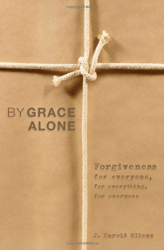 Jay Harold Ellens · By Grace Alone: Forgiveness for Everyone, for Everything, for Evermore (Paperback Book) (2013)