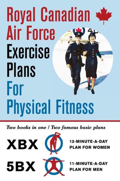 Cover for Royal Canadian Air Force · Royal Canadian Air Force Exercise Plans for Physical Fitness: Two Books in One / Two Famous Basic Plans (The XBX Plan for Women, the 5BX Plan for Men) (Paperback Book) [Reprint edition] (2016)