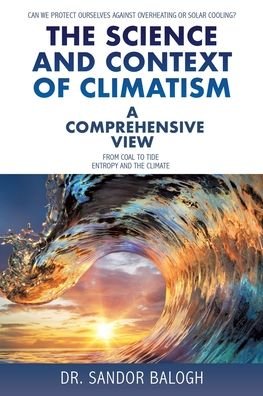 Cover for Dr Sandor Balogh · The Science and Context of Climatism: A COMPREHENSIVE VIEW Can we protect ourselves against overheating or solar cooling? From Coal to Tide Entropy and the climate (Paperback Book) (2020)