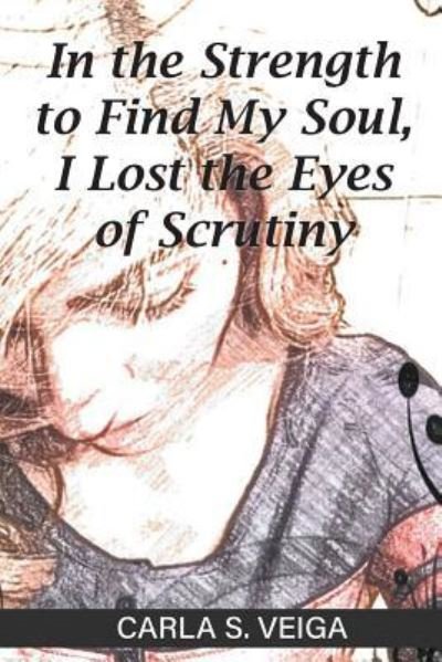 Cover for Carla S Veiga · In the Strength to Find My Soul, I Lost the Eyes of Scrutiny (Pocketbok) (2017)