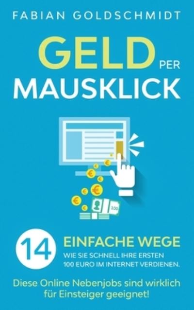 Cover for Fabian Goldschmidt · Geld per Mausklick: 14 einfache Wege, wie Sie schnell Ihre ersten 100 Euro im Internet verdienen. Diese Online Nebenjobs sind wirklich fur Einsteiger geeignet! (Hardcover Book) (2020)