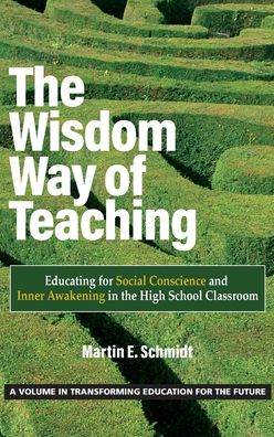 Cover for The Wisdom Way of Teaching: Educating for Social Conscience and Inner Awakening in the High School Classroom - Transforming Education for the Future (Hardcover Book) (2022)
