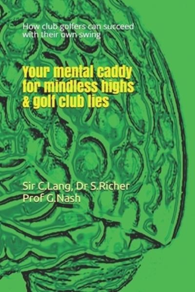 Cover for Sir C Lang Dr S Richer &amp; Prof G Nash · Your mental caddy for mindless highs &amp; golf club lies (Paperback Book) (2019)