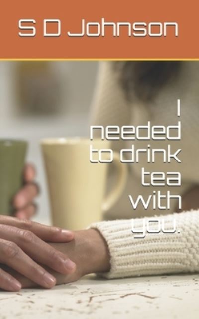 I needed to drink tea with you. - S D Johnson - Bücher - Independently Published - 9781705899489 - 29. November 2019