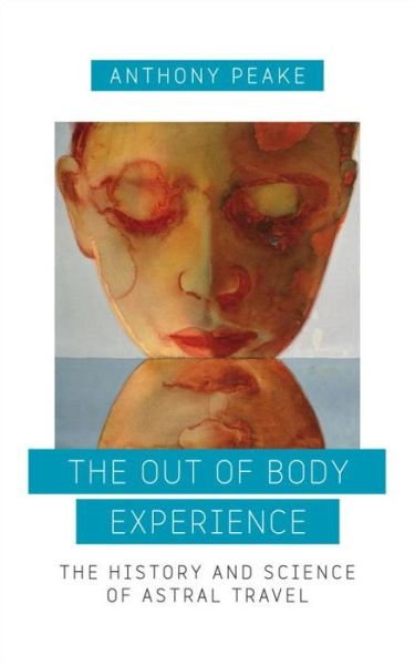 Cover for Anthony Peake · The Out of Body Experience: The History and Science of Astral Travel (Taschenbuch) (2016)