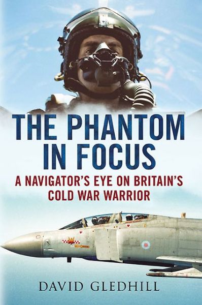 Cover for David Gledhill · Phantom in Focus: A Navigator's Eye on Britain's Cold War Warrior (Hardcover Book) (2012)